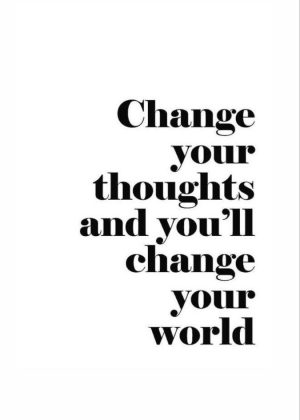 Change your thoughts and you'll change your world